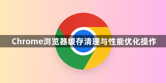Chrome浏览器缓存清理与性能优化操作1