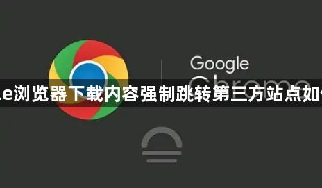 google浏览器下载内容强制跳转第三方站点如何屏蔽1