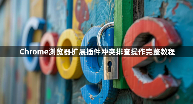 Chrome浏览器扩展插件冲突排查操作完整教程1