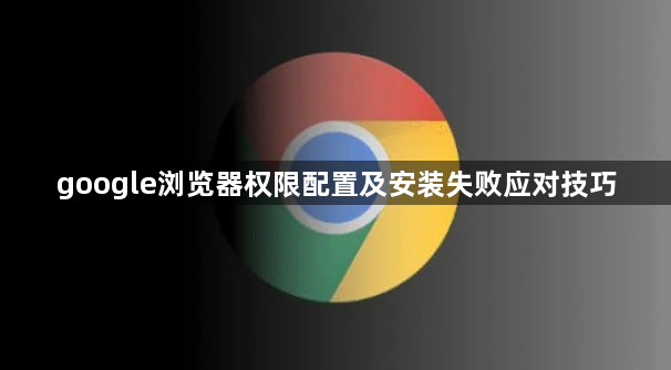 google浏览器权限配置及安装失败应对技巧1