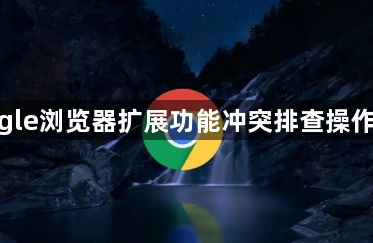 google浏览器扩展功能冲突排查操作实操1