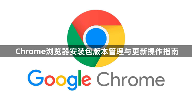 Chrome浏览器安装包版本管理与更新操作指南1