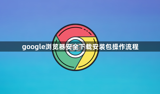 google浏览器安全下载安装包操作流程1