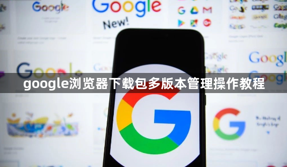 google浏览器下载包多版本管理操作教程1