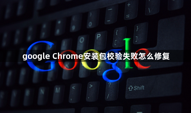 google Chrome安装包校验失败怎么修复1
