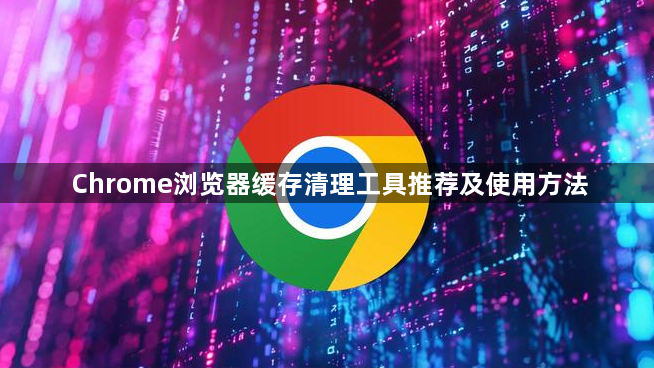 Chrome浏览器缓存清理工具推荐及使用方法1