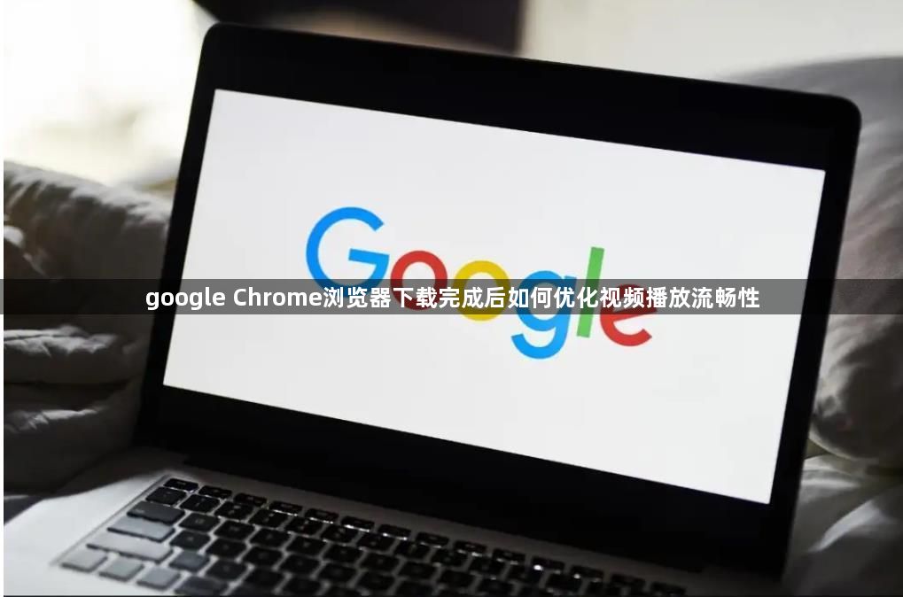 google Chrome浏览器下载完成后如何优化视频播放流畅性1