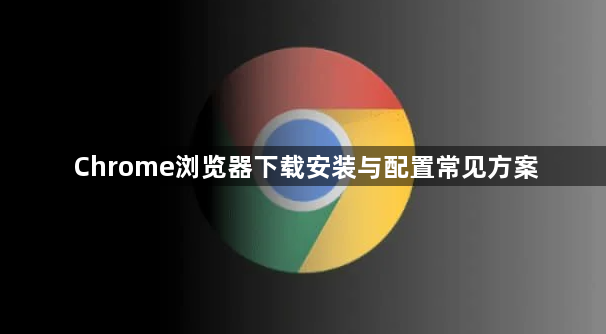Chrome浏览器下载安装与配置常见方案1