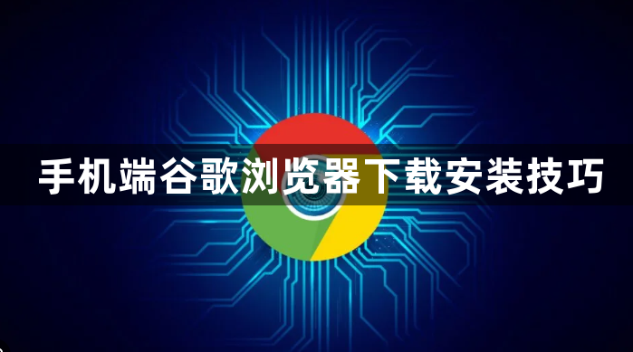 手机端谷歌浏览器下载安装技巧1