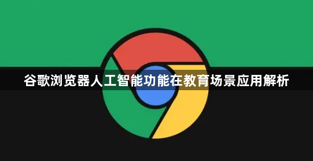 谷歌浏览器人工智能功能在教育场景应用解析1