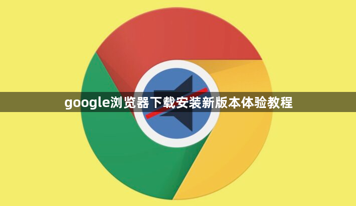 google浏览器下载安装新版本体验教程1