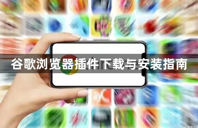 谷歌浏览器插件下载与安装指南1