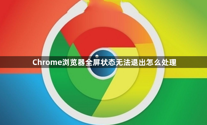 Chrome浏览器全屏状态无法退出怎么处理1