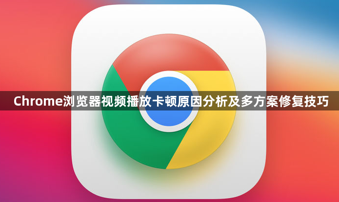 Chrome浏览器视频播放卡顿原因分析及多方案修复技巧1