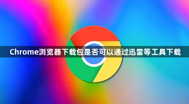 Chrome浏览器下载包是否可以通过迅雷等工具下载1