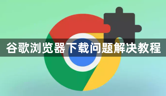 谷歌浏览器下载问题解决教程1