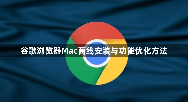 谷歌浏览器Mac离线安装与功能优化方法1