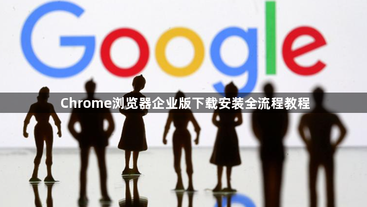 Chrome浏览器企业版下载安装全流程教程1