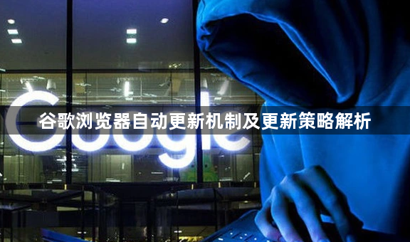 谷歌浏览器自动更新机制及更新策略解析1