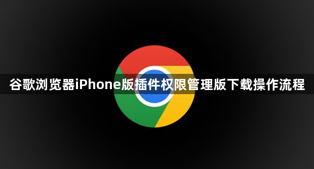 谷歌浏览器iPhone版插件权限管理版下载操作流程1