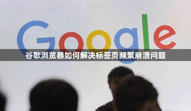 谷歌浏览器如何解决标签页频繁崩溃问题1