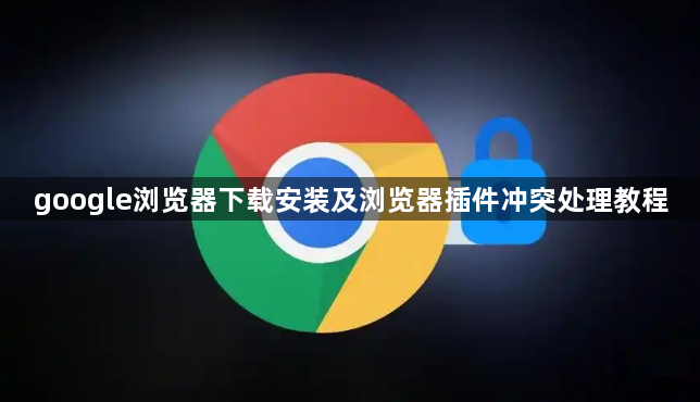 google浏览器下载安装及浏览器插件冲突处理教程1