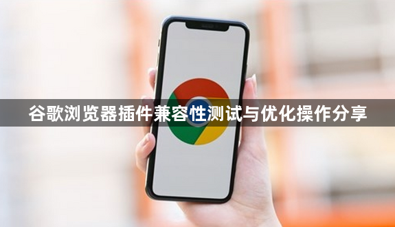 谷歌浏览器插件兼容性测试与优化操作分享1