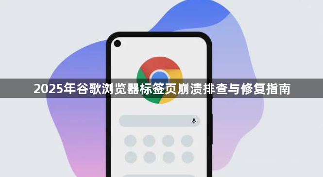 2025年谷歌浏览器标签页崩溃排查与修复指南1