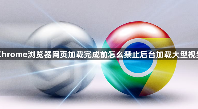 Chrome浏览器网页加载完成前怎么禁止后台加载大型视频1