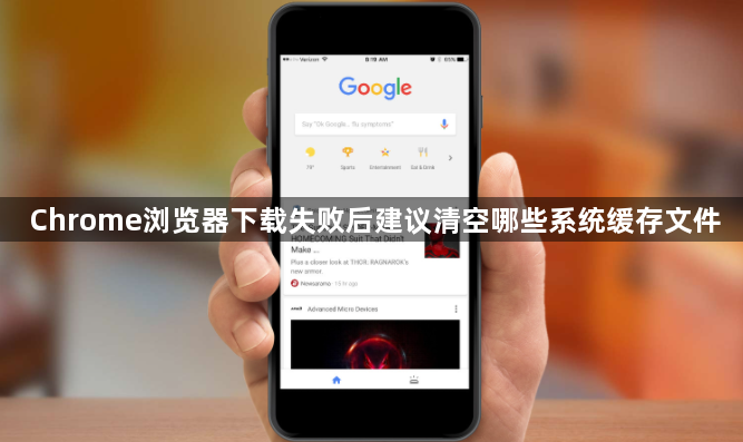 Chrome浏览器下载失败后建议清空哪些系统缓存文件1