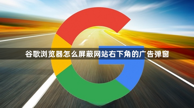 谷歌浏览器怎么屏蔽网站右下角的广告弹窗1