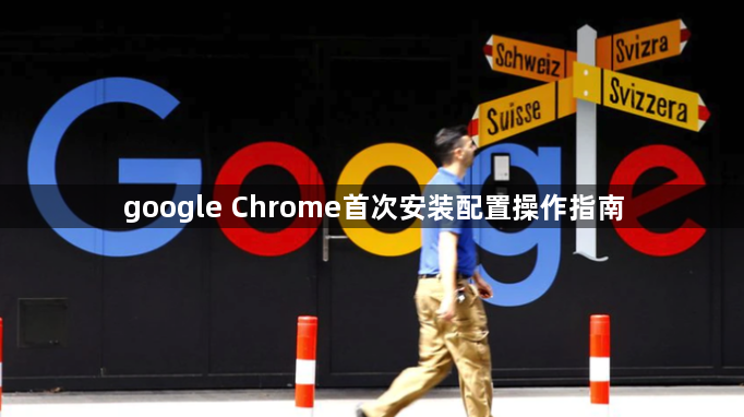 google Chrome首次安装配置操作指南1