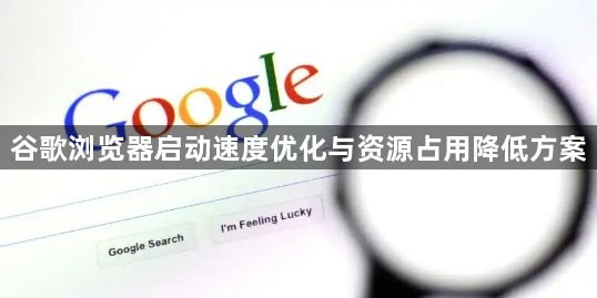 谷歌浏览器启动速度优化与资源占用降低方案1