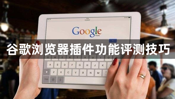 谷歌浏览器插件功能评测技巧1