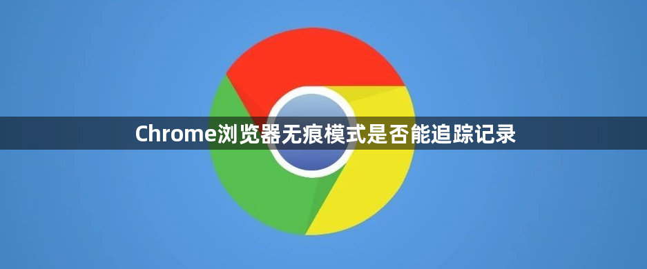 Chrome浏览器无痕模式是否能追踪记录1
