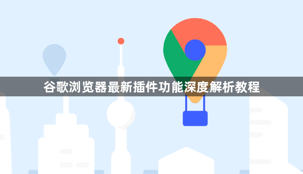 谷歌浏览器最新插件功能深度解析教程1