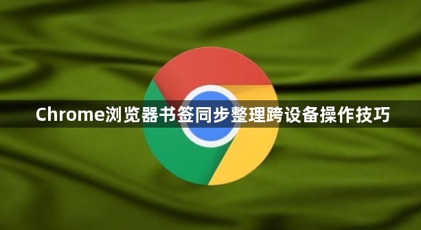 Chrome浏览器书签同步整理跨设备操作技巧1