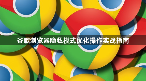 谷歌浏览器隐私模式优化操作实战指南1