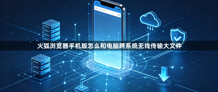 火狐浏览器手机版怎么和电脑跨系统无线传输大文件1