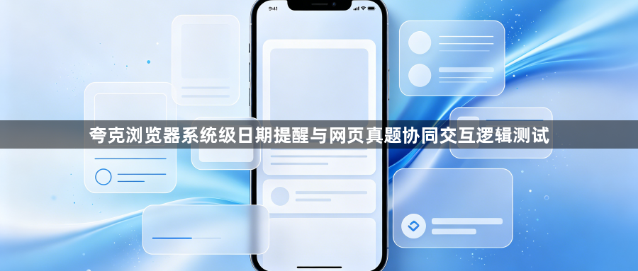 夸克浏览器系统级日期提醒与网页真题协同交互逻辑测试1