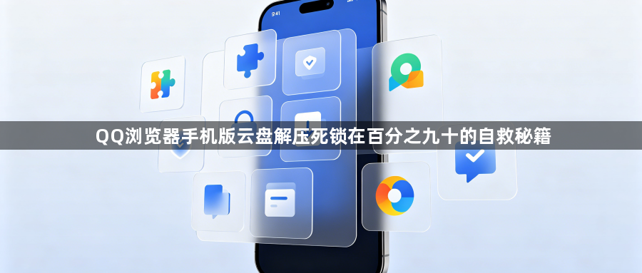 QQ浏览器手机版云盘解压死锁在百分之九十的自救秘籍1