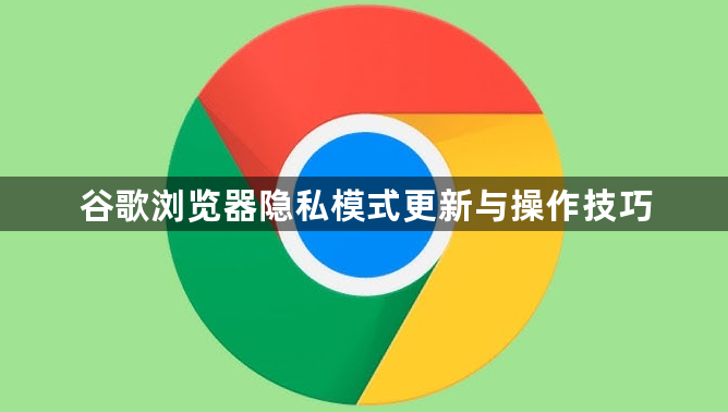 谷歌浏览器隐私模式更新与操作技巧1