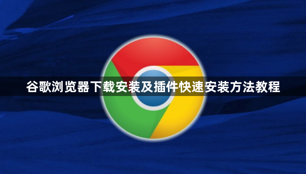 谷歌浏览器下载安装及插件快速安装方法教程1