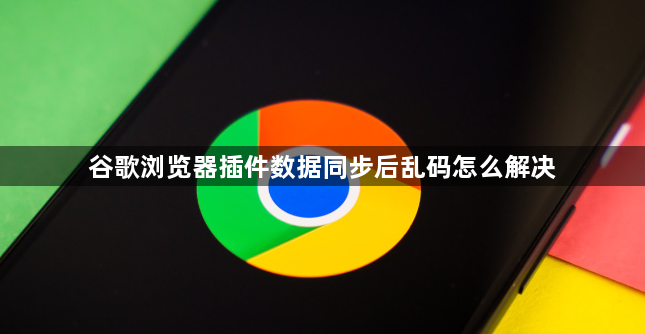 谷歌浏览器插件数据同步后乱码怎么解决1