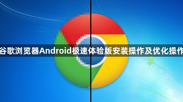 谷歌浏览器Android极速体验版安装操作及优化操作1