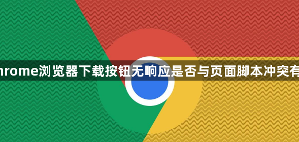 Chrome浏览器下载按钮无响应是否与页面脚本冲突有关1