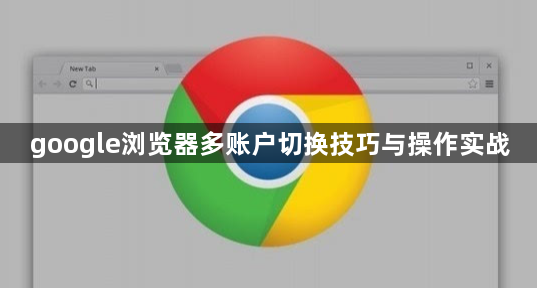 google浏览器多账户切换技巧与操作实战1