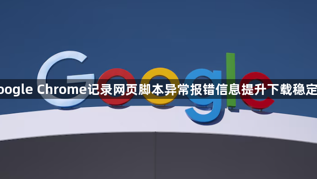 google Chrome记录网页脚本异常报错信息提升下载稳定性1