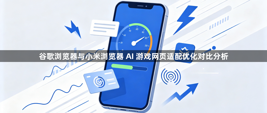 谷歌浏览器与小米浏览器 AI 游戏网页适配优化对比分析1