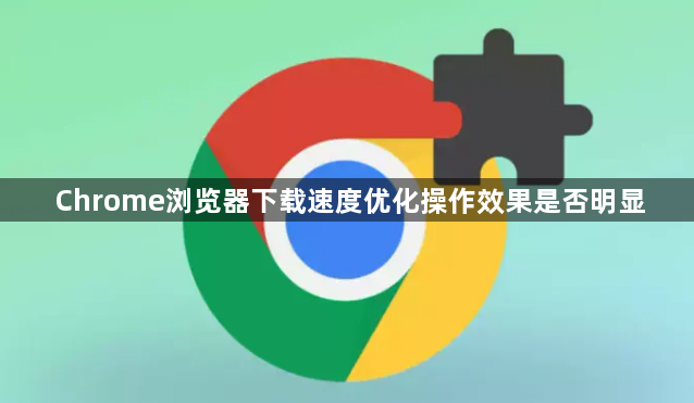 Chrome浏览器下载速度优化操作效果是否明显1